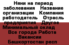 Няни на период заболевания › Название организации ­ Компания-работодатель › Отрасль предприятия ­ Другое › Минимальный оклад ­ 1 - Все города Работа » Вакансии   . Башкортостан респ.,Караидельский р-н